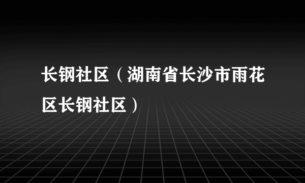 长钢社区（湖南省长沙市雨花区长钢社区）