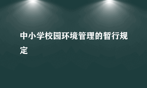 中小学校园环境管理的暂行规定