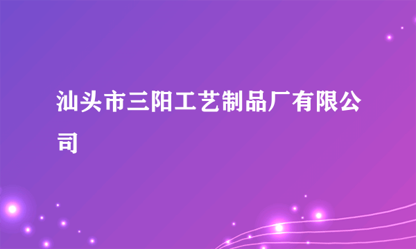 汕头市三阳工艺制品厂有限公司