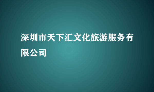 深圳市天下汇文化旅游服务有限公司