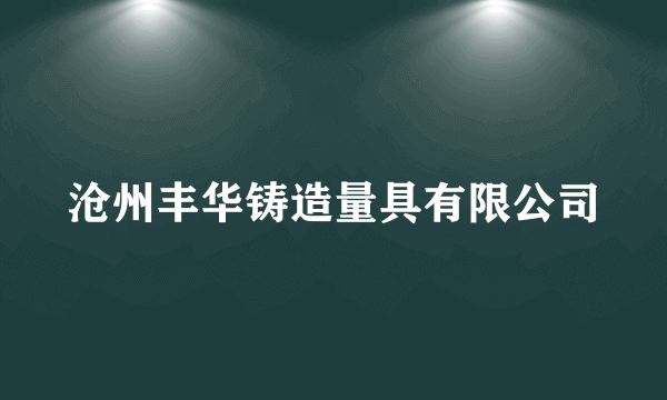 沧州丰华铸造量具有限公司