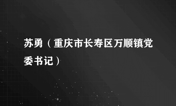 苏勇（重庆市长寿区万顺镇党委书记）