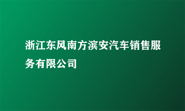 浙江东风南方滨安汽车销售服务有限公司