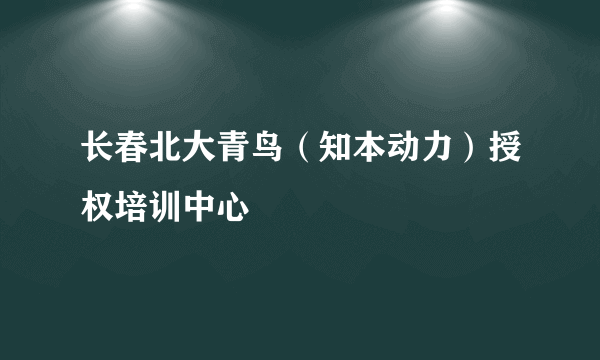 长春北大青鸟（知本动力）授权培训中心