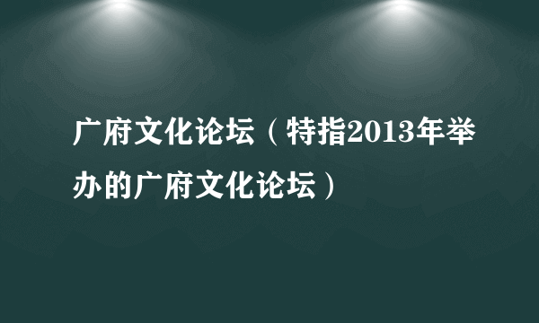 广府文化论坛（特指2013年举办的广府文化论坛）