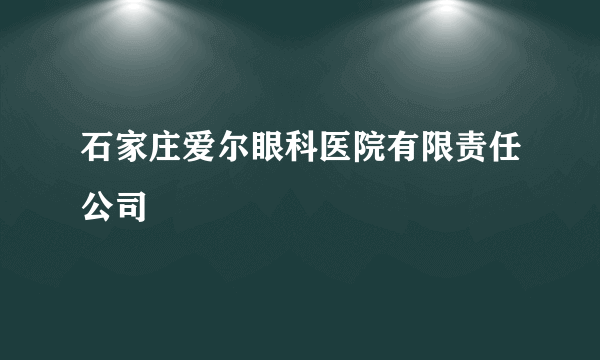 石家庄爱尔眼科医院有限责任公司