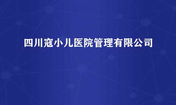 四川寇小儿医院管理有限公司