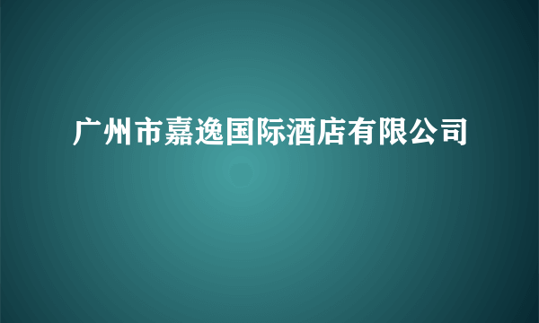 广州市嘉逸国际酒店有限公司