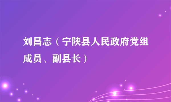 刘昌志（宁陕县人民政府党组成员、副县长）