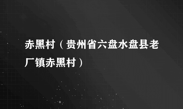 赤黑村（贵州省六盘水盘县老厂镇赤黑村）