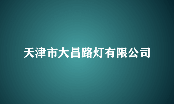 天津市大昌路灯有限公司