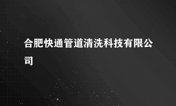 合肥快通管道清洗科技有限公司