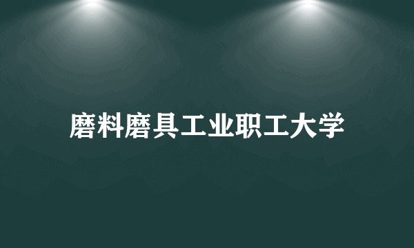 磨料磨具工业职工大学