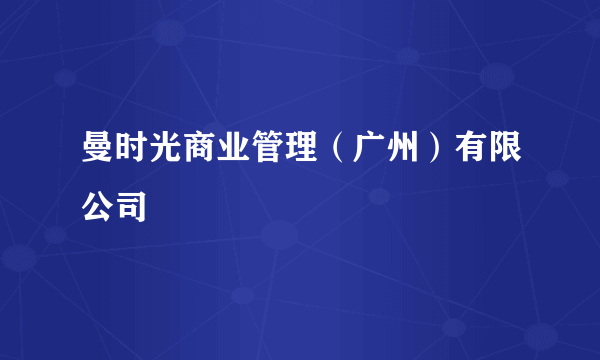 曼时光商业管理（广州）有限公司