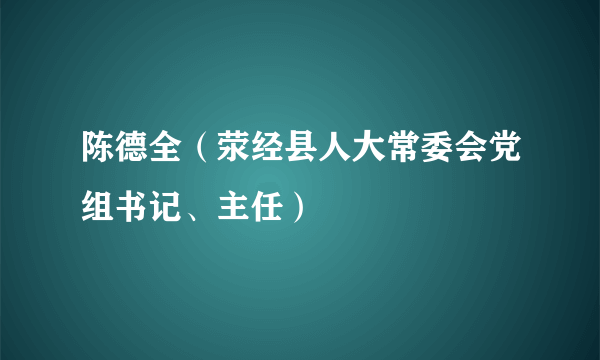 陈德全（荥经县人大常委会党组书记、主任）