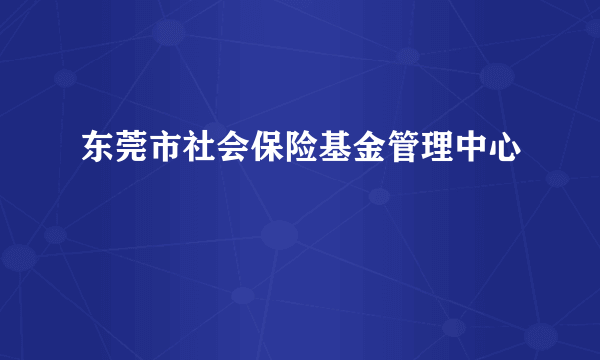 东莞市社会保险基金管理中心