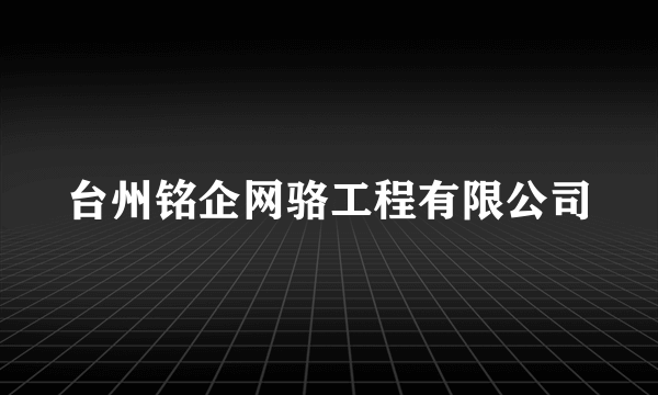 台州铭企网骆工程有限公司