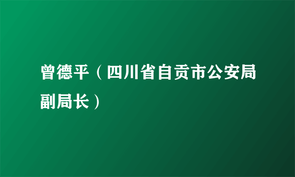 曾德平（四川省自贡市公安局副局长）