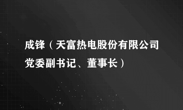 成锋（天富热电股份有限公司党委副书记、董事长）