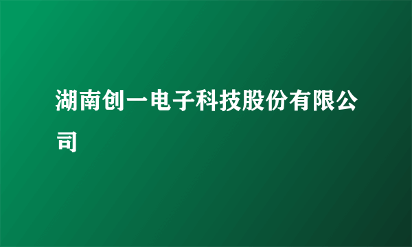 湖南创一电子科技股份有限公司