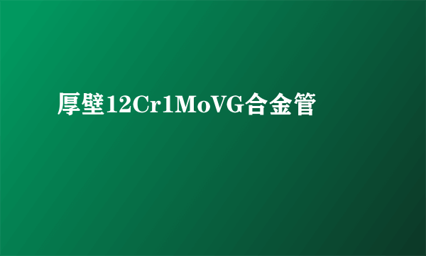 厚壁12Cr1MoVG合金管