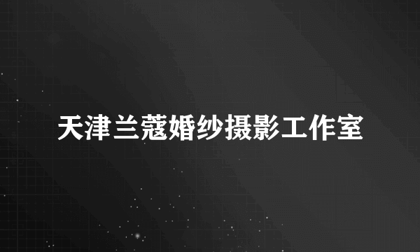 天津兰蔻婚纱摄影工作室