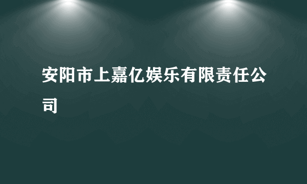 安阳市上嘉亿娱乐有限责任公司