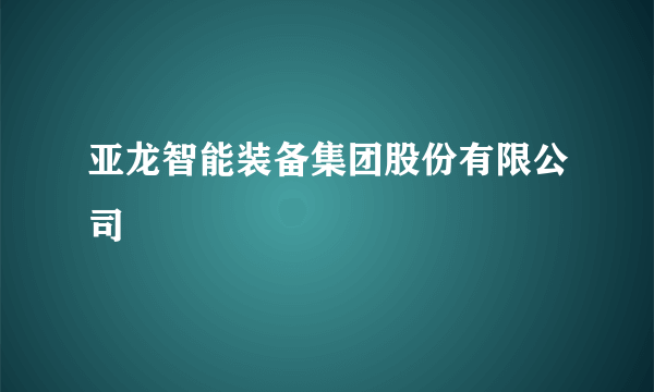 亚龙智能装备集团股份有限公司