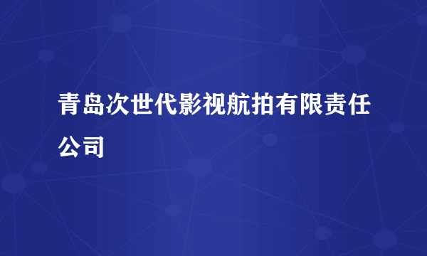 青岛次世代影视航拍有限责任公司