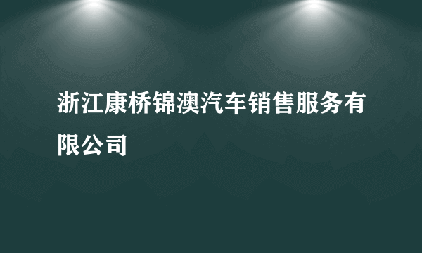 浙江康桥锦澳汽车销售服务有限公司