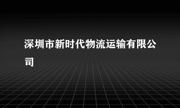 深圳市新时代物流运输有限公司