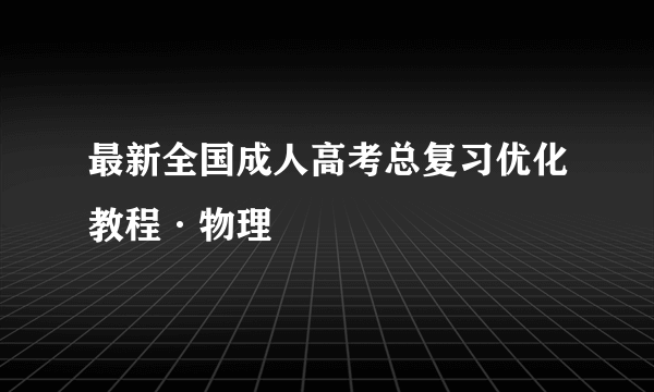 最新全国成人高考总复习优化教程·物理