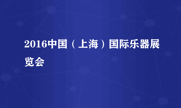 2016中国（上海）国际乐器展览会