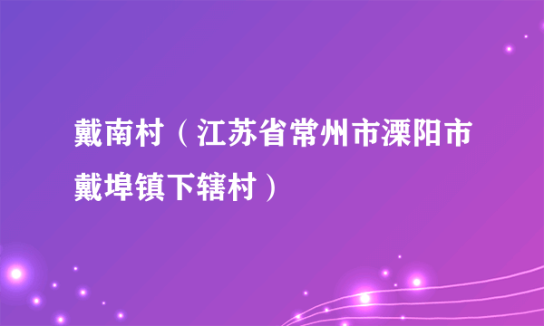 戴南村（江苏省常州市溧阳市戴埠镇下辖村）