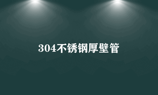 304不锈钢厚壁管