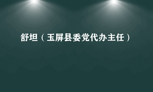 舒坦（玉屏县委党代办主任）