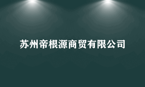 苏州帝根源商贸有限公司