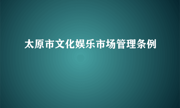 太原市文化娱乐市场管理条例