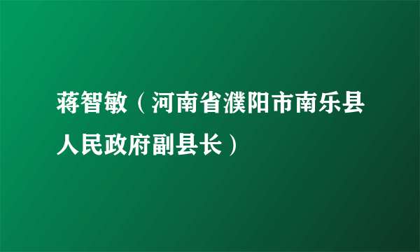 蒋智敏（河南省濮阳市南乐县人民政府副县长）