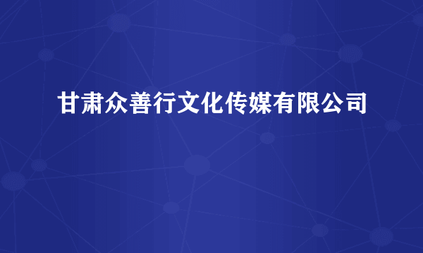 甘肃众善行文化传媒有限公司