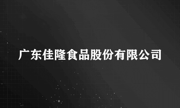 广东佳隆食品股份有限公司