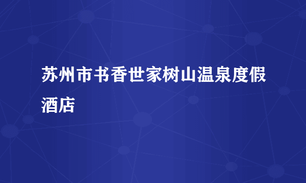 苏州市书香世家树山温泉度假酒店