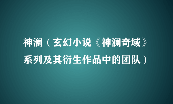 神澜（玄幻小说《神澜奇域》系列及其衍生作品中的团队）