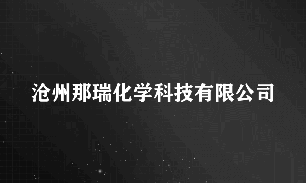 沧州那瑞化学科技有限公司