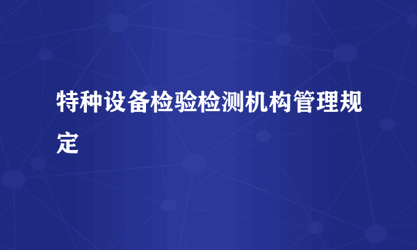 特种设备检验检测机构管理规定