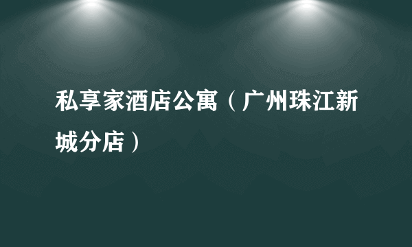 私享家酒店公寓（广州珠江新城分店）