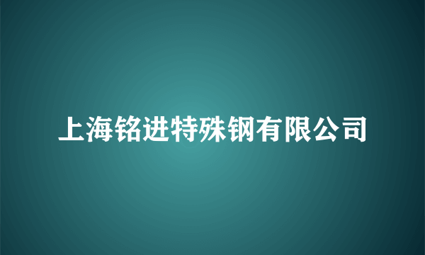 上海铭进特殊钢有限公司