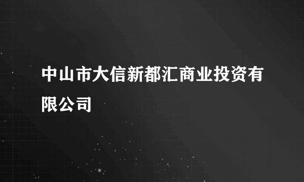 中山市大信新都汇商业投资有限公司