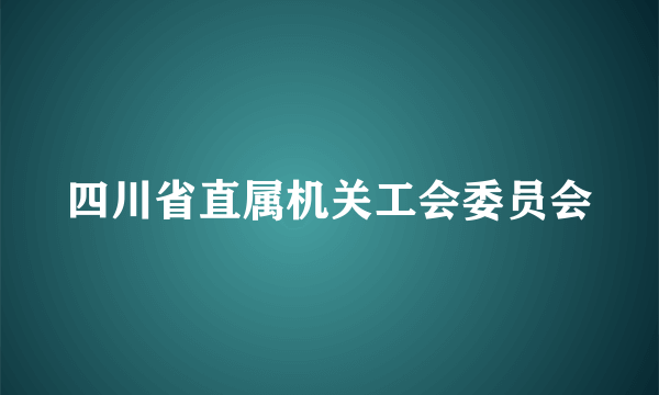 四川省直属机关工会委员会