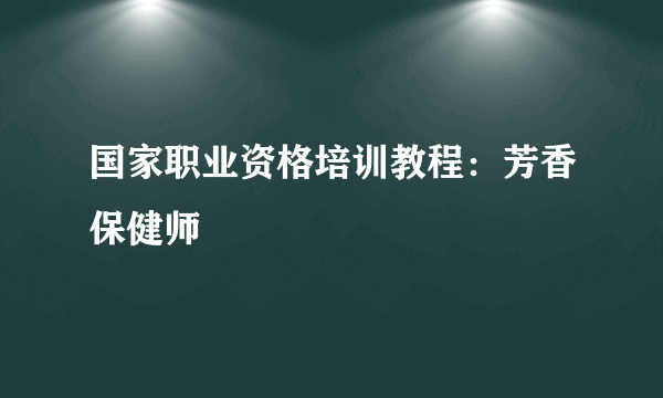 国家职业资格培训教程：芳香保健师